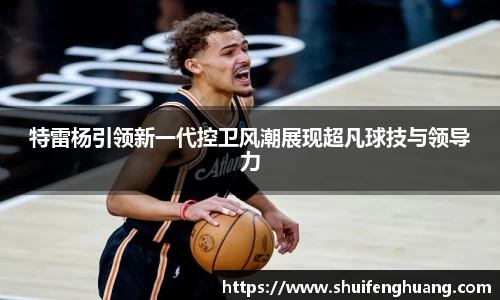 特雷杨引领新一代控卫风潮展现超凡球技与领导力