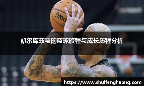 凯尔库兹马的篮球旅程与成长历程分析