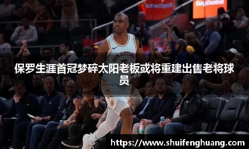 保罗生涯首冠梦碎太阳老板或将重建出售老将球员