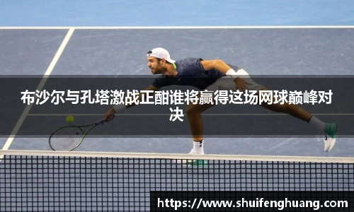 布沙尔与孔塔激战正酣谁将赢得这场网球巅峰对决