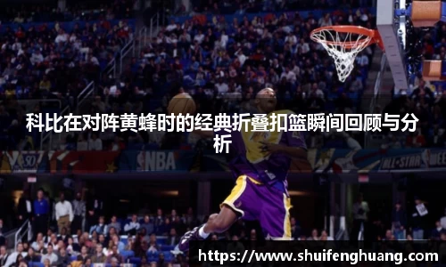 科比在对阵黄蜂时的经典折叠扣篮瞬间回顾与分析