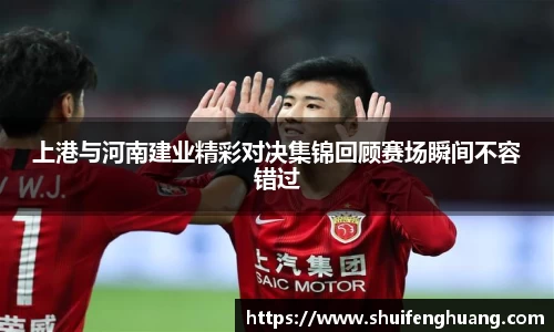 上港与河南建业精彩对决集锦回顾赛场瞬间不容错过