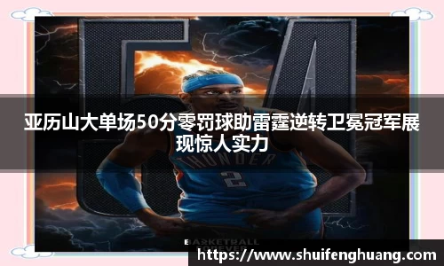 亚历山大单场50分零罚球助雷霆逆转卫冕冠军展现惊人实力