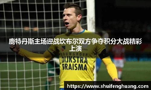 鹿特丹斯主场迎战坎布尔双方争夺积分大战精彩上演
